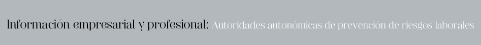 Información empresarial y profesional: Autoridades autonómicas de prevención de riesgos laborales